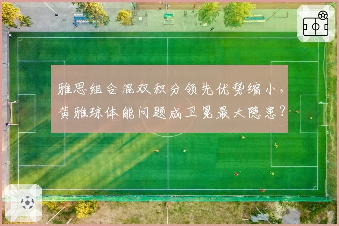 雅思组合混双积分领先优势缩小,黄雅琼体能问题成卫冕最大隐患?