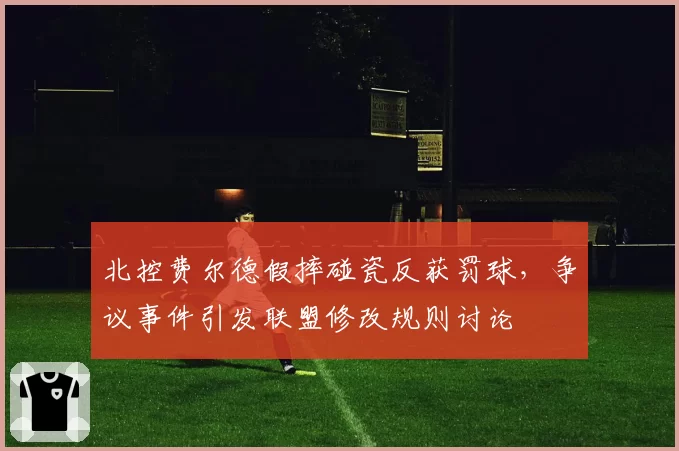 北控费尔德假摔碰瓷反获罚球，争议事件引发联盟修改规则讨论