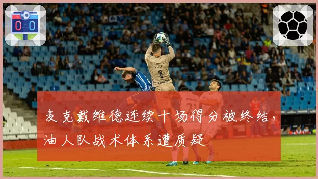 麦克戴维德连续十场得分被终结,油人队战术体系遭质疑