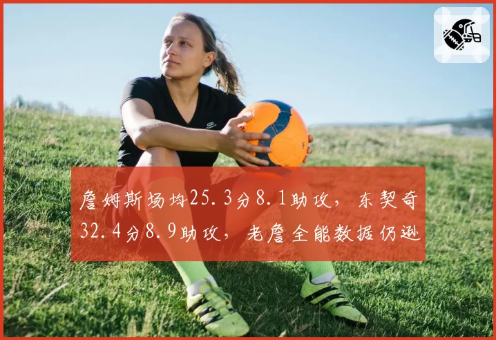 詹姆斯场均25.3分8.1助攻，东契奇32.4分8.9助攻，老詹全能数据仍逊新生代