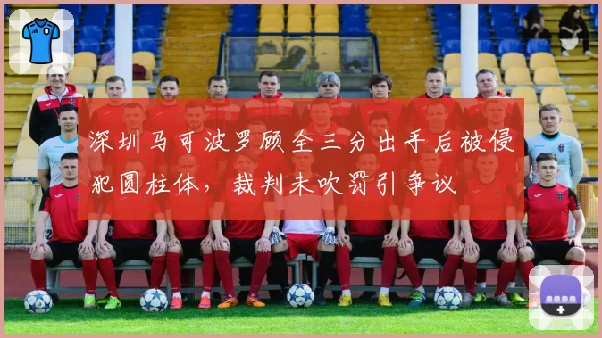 深圳马可波罗顾全三分出手后被侵犯圆柱体,裁判未吹罚引争议