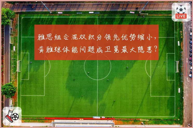 雅思组合混双积分领先优势缩小,黄雅琼体能问题成卫冕最大隐患?