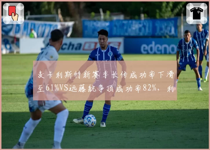 麦卡利斯特新赛季长传成功率下滑至61%VS远藤航争顶成功率82%,利物浦中场控球权如何再分配