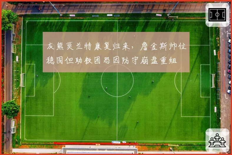 灰熊莫兰特康复归来，詹金斯帅位稳固但助教团恐因防守崩盘重组