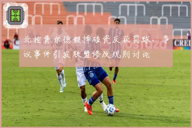 北控费尔德假摔碰瓷反获罚球，争议事件引发联盟修改规则讨论