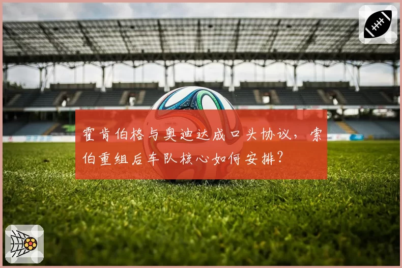 霍肯伯格与奥迪达成口头协议，索伯重组后车队核心如何安排？
