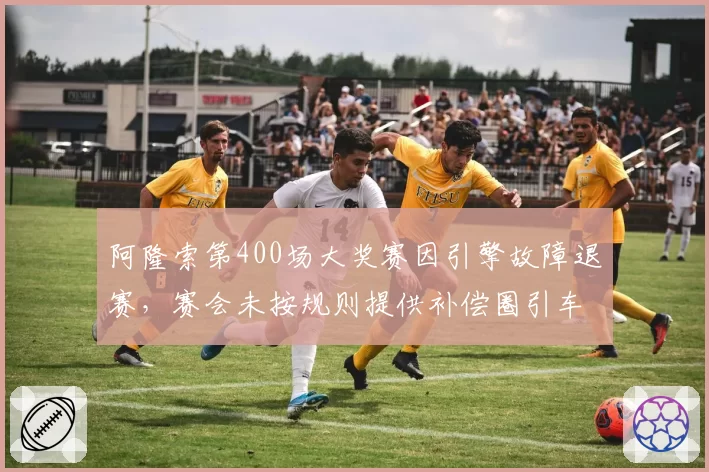 阿隆索第400场大奖赛因引擎故障退赛，赛会未按规则提供补偿圈引车手集体抗议