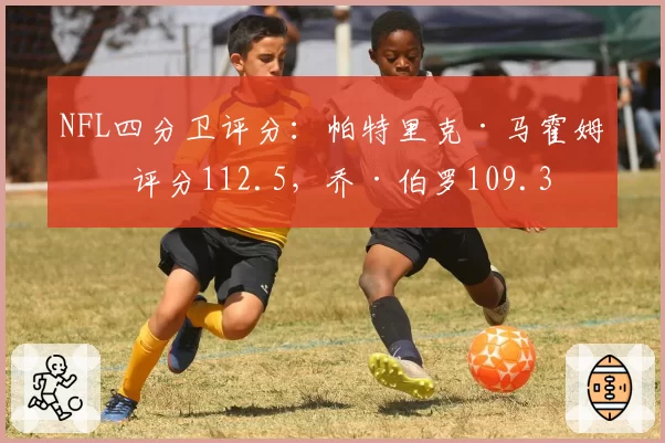 NFL四分卫评分:帕特里克·马霍姆斯评分112.5,乔·伯罗109.3