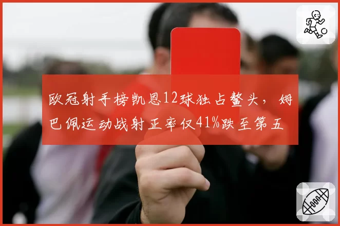 欧冠射手榜凯恩12球独占鳌头,姆巴佩运动战射正率仅41%跌至第五