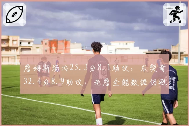詹姆斯场均25.3分8.1助攻，东契奇32.4分8.9助攻，老詹全能数据仍逊新生代