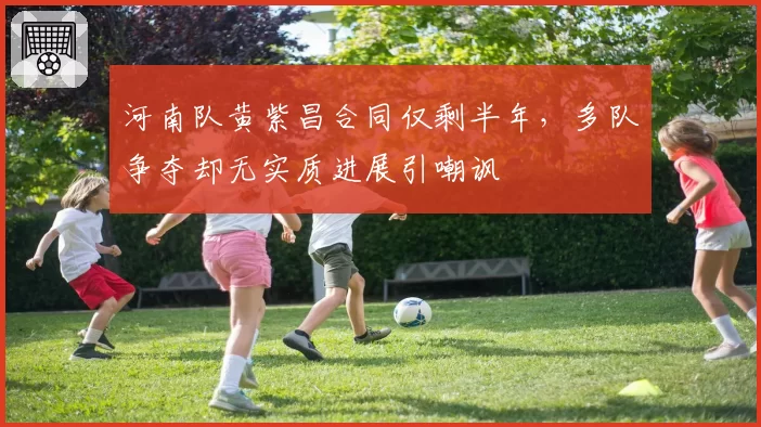 河南队黄紫昌合同仅剩半年，多队争夺却无实质进展引嘲讽