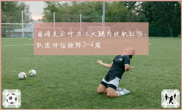 南通支云叶力江大腿内收肌拉伤，队医评估缺阵3-4周
