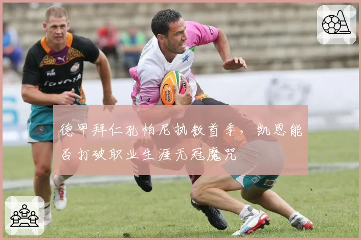 德甲拜仁孔帕尼执教首季,凯恩能否打破职业生涯无冠魔咒