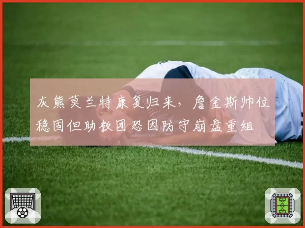 灰熊莫兰特康复归来,詹金斯帅位稳固但助教团恐因防守崩盘重组