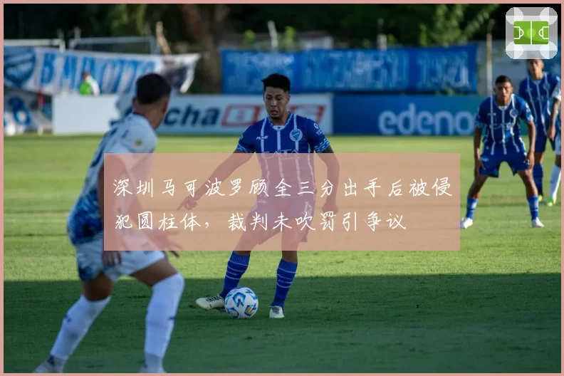 深圳马可波罗顾全三分出手后被侵犯圆柱体，裁判未吹罚引争议