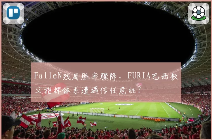 FalleN残局胜率骤降，FURIA巴西教父指挥体系遭遇信任危机？