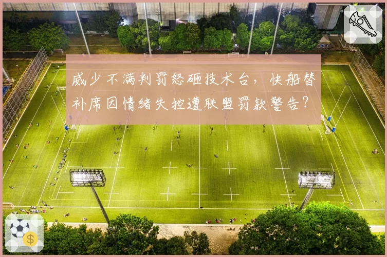 威少不满判罚怒砸技术台,快船替补席因情绪失控遭联盟罚款警告?